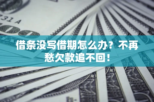 济南借条没写借期怎么办?不再愁欠款追不回! 济南借条没写借期怎么办?不再愁欠款追不回!