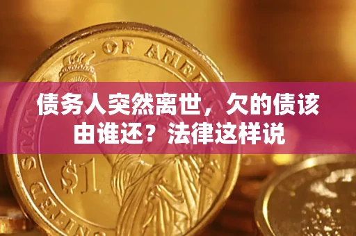 济南债务人突然离世,欠的债该由谁还?法律这样说 济南债务人突然离世,欠的债该由谁还?法律这样说